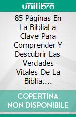 85 Páginas En La BibliaLa Clave Para Comprender Y Descubrir Las Verdades Vitales De La Biblia. E-book. Formato Mobipocket ebook