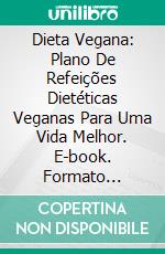 Dieta Vegana: Plano De Refeições Dietéticas Veganas Para Uma Vida Melhor. E-book. Formato Mobipocket ebook di Eva Liberti