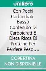 Con Pochi Carboidrati: Basso Contenuto Di Carboidrati E Dieta Ricca Di Proteine Per Perdere Peso. E-book. Formato Mobipocket