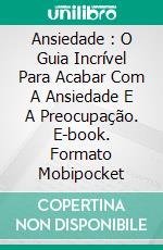 Ansiedade : O Guia Incrível Para Acabar Com A Ansiedade E A Preocupação. E-book. Formato Mobipocket ebook di Taylor Andler