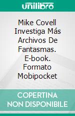 Mike Covell Investiga Más Archivos De Fantasmas. E-book. Formato Mobipocket ebook di Mike Covell