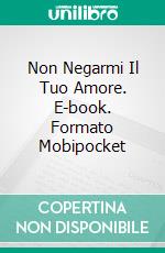 Non Negarmi Il Tuo Amore. E-book. Formato Mobipocket ebook