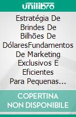 Estratégia De Brindes De Bilhões De DólaresFundamentos De Marketing Exclusivos E Eficientes Para Pequenas Empresas. E-book. Formato Mobipocket ebook