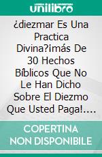 ¿diezmar Es Una Practica Divina?¡más De 30 Hechos Bíblicos Que No Le Han Dicho Sobre El Diezmo Que Usted Paga!. E-book. Formato Mobipocket ebook