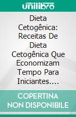 Dieta Cetogênica: Receitas De Dieta Cetogênica Que Economizam Tempo Para Iniciantes. E-book. Formato EPUB ebook