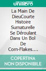 La Main De DieuCourte Histoire Surnaturelle Se Déroulant Dans Un Bol De Corn-Flakes. E-book. Formato Mobipocket ebook