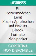 Ein Pioniermädchen Lernt KochenApfelkuchen Und Biskuits. E-book. Formato Mobipocket ebook