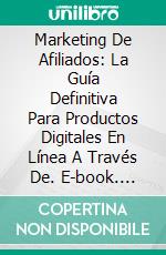 Marketing De Afiliados: La Guía Definitiva Para Productos Digitales En Línea A Través De. E-book. Formato Mobipocket ebook di Isaac Kogera