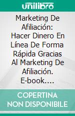 Marketing De Afiliación: Hacer Dinero En Línea De Forma Rápida Gracias Al Marketing De Afiliación. E-book. Formato Mobipocket ebook