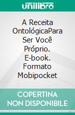 A Receita OntológicaPara Ser Você Próprio. E-book. Formato Mobipocket ebook