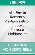 Alla FineUn Romanzo Pre-Apocalittico. E-book. Formato Mobipocket