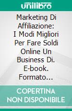 Marketing Di Affiliazione: I Modi Migliori Per Fare Soldi Online Un Business Di. E-book. Formato Mobipocket