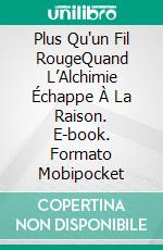 Plus Qu'un Fil RougeQuand L’Alchimie Échappe À La Raison. E-book. Formato Mobipocket ebook di Liliana Del Rosso