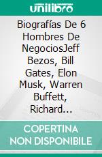 Biografías De 6 Hombres De NegociosJeff Bezos, Bill Gates, Elon Musk, Warren Buffett, Richard Branson, And Jack Ma. E-book. Formato Mobipocket ebook