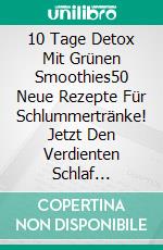 10 Tage Detox Mit Grünen Smoothies50 Neue Rezepte Für Schlummertränke! Jetzt Den Verdienten Schlaf Bekommen. E-book. Formato Mobipocket ebook