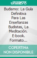 Budismo: La Guía Definitiva Para Las Enseñanzas Budistas, La Meditación. E-book. Formato Mobipocket ebook