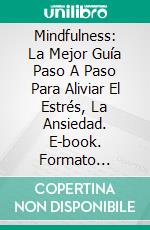 Mindfulness: La Mejor Guía Paso A Paso Para Aliviar El Estrés, La Ansiedad. E-book. Formato Mobipocket ebook di Sally Robison