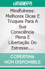 Mindfulness: Melhores Dicas E Truques Para A Sua Consciência Plena E Libertação Do Estresse. E-book. Formato Mobipocket ebook