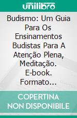 Budismo: Um Guia Para Os Ensinamentos Budistas Para A Atenção Plena, Meditação. E-book. Formato Mobipocket ebook