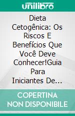 Dieta Cetogênica: Os Riscos E Benefícios Que Você Deve Conhecer!Guia Para Iniciantes De Uma Dieta Cetogênica. E-book. Formato Mobipocket ebook di John Williams