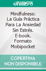 Mindfulness: La Guía Práctica Para La Ansiedad Sin Estrés. E-book. Formato Mobipocket ebook