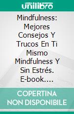 Mindfulness: Mejores Consejos Y Trucos En Ti Mismo Mindfulness Y Sin Estrés. E-book. Formato Mobipocket ebook