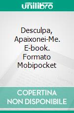 Desculpa, Apaixonei-Me. E-book. Formato Mobipocket ebook