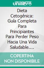 Dieta Cetogénica: Guía Completa Para Principiantes Para Perder Peso Hacia Una Vida Saludable. E-book. Formato Mobipocket ebook