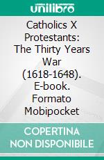 Catholics X Protestants: The Thirty Years War (1618-1648). E-book. Formato Mobipocket ebook di Waldon Volpiceli