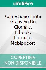 Come Sono Finita Gratis Su Un Giornale. E-book. Formato Mobipocket ebook