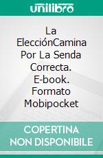 La ElecciónCamina Por La Senda Correcta. E-book. Formato Mobipocket ebook di Lorhainne Eckhart