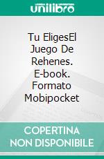 Tu EligesEl Juego De Rehenes. E-book. Formato Mobipocket ebook di Phillip Tomasso