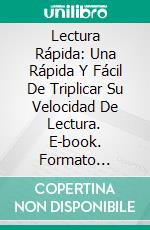 Lectura Rápida: Una Rápida Y Fácil De Triplicar Su Velocidad De Lectura. E-book. Formato Mobipocket ebook di Travis Powell