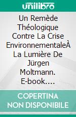 Un Remède Théologique Contre La Crise EnvironnementaleÀ La Lumière De Jürgen Moltmann. E-book. Formato Mobipocket ebook