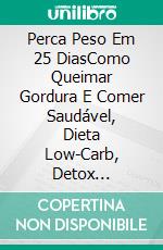 Perca Peso Em 25 DiasComo Queimar Gordura E Comer Saudável, Dieta Low-Carb, Detox (Homens). E-book. Formato Mobipocket ebook di James Abbott