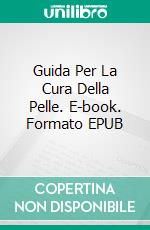 Guida Per La Cura Della Pelle. E-book. Formato EPUB ebook