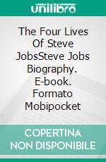 The Four Lives Of Steve JobsSteve Jobs Biography. E-book. Formato Mobipocket ebook