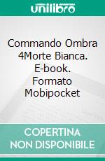 Commando Ombra 4Morte Bianca. E-book. Formato Mobipocket ebook di G. G. Vega