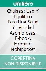 Chakras: Uso Y Equilibrio Para Una Salud Y Felicidad Asombrosas. E-book. Formato Mobipocket ebook