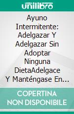 Ayuno Intermitente: Adelgazar Y Adelgazar Sin Adoptar Ninguna DietaAdelgace Y Manténgase En Forma Sin Adoptar Ninguna Dieta. E-book. Formato Mobipocket ebook di Chad Stephens