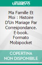 Ma Famille Et Moi : Histoire D’Un Mariage Par Correspondance. E-book. Formato Mobipocket ebook