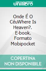 Onde É O CéuWhere Is Heaven?. E-book. Formato Mobipocket ebook