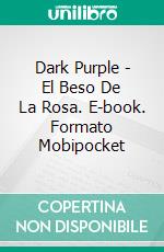 Dark Purple - El Beso De La Rosa. E-book. Formato Mobipocket ebook di Anna Winter