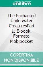 The Enchanted Underwater CreaturesPart 1. E-book. Formato Mobipocket ebook