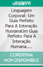 Linguagem Corporal: Um Guia Perfeito Para A Interação HumanaUm Guia Perfeito Para A Interação Humana. E-book. Formato Mobipocket ebook di Jennifer James