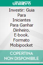 Investir: Guia Para Iniciantes Para Ganhar Dinheiro. E-book. Formato Mobipocket ebook