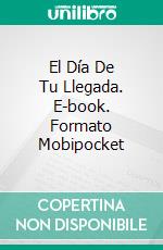 El Día De Tu Llegada. E-book. Formato Mobipocket ebook di Isabel Komorebi