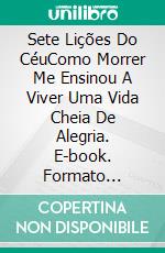 Sete Lições Do CéuComo Morrer Me Ensinou A Viver Uma Vida Cheia De Alegria. E-book. Formato Mobipocket ebook