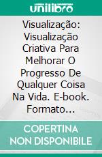 Visualização: Visualização Criativa Para Melhorar O Progresso De Qualquer Coisa Na Vida. E-book. Formato Mobipocket ebook di Achim Dionis