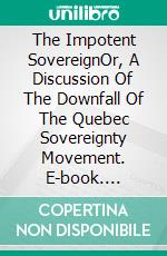 The Impotent SovereignOr, A Discussion Of The Downfall Of The Quebec Sovereignty Movement. E-book. Formato Mobipocket ebook